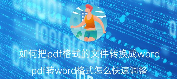 如何把pdf格式的文件转换成word pdf转word格式怎么快速调整？